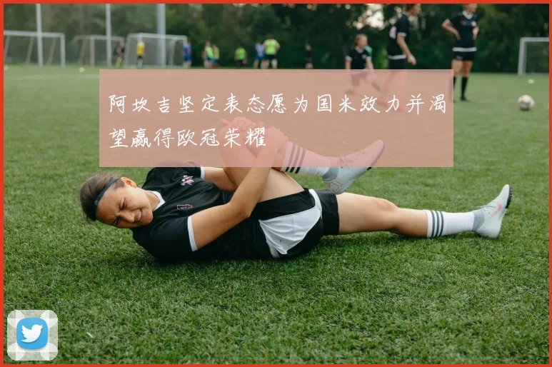 阿坎吉坚定表态愿为国米效力并渴望赢得欧冠荣耀