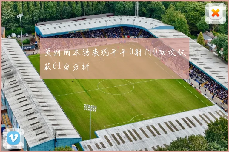 莫利纳本场表现平平0射门0助攻仅获61分分析