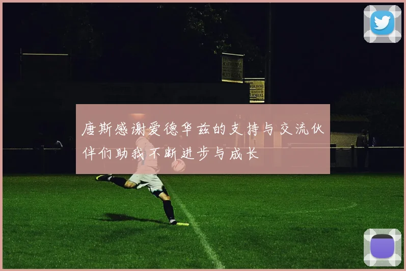 唐斯感谢爱德华兹的支持与交流伙伴们助我不断进步与成长