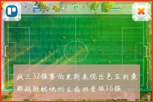 疯三32强赛伯里斯表现出色亚利桑那战胜犹他州立成功晋级16强