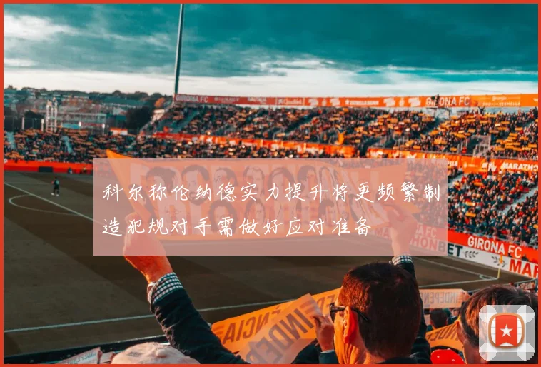 科尔称伦纳德实力提升将更频繁制造犯规对手需做好应对准备