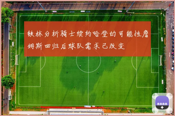 铁林分析骑士续约哈登的可能性詹姆斯回归后球队需求已改变