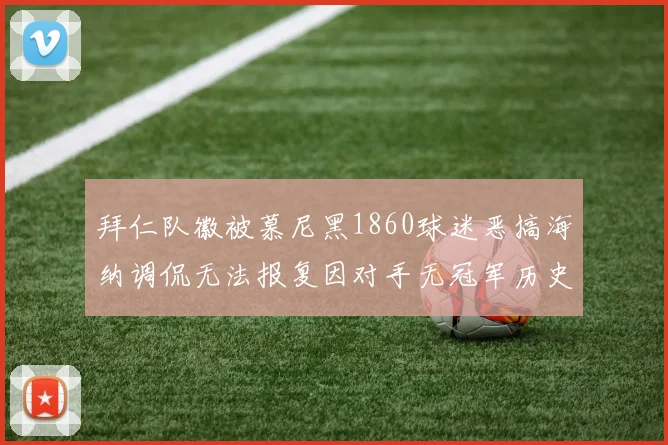 拜仁队徽被慕尼黑1860球迷恶搞海纳调侃无法报复因对手无冠军历史