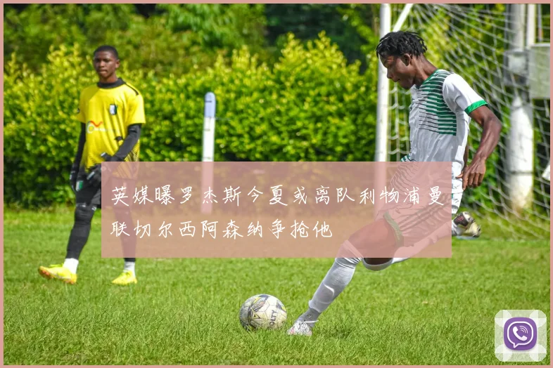 英媒曝罗杰斯今夏或离队利物浦曼联切尔西阿森纳争抢他